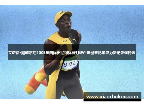 艾萨法·鲍威尔在2005年国际田径锦标赛打破百米世界纪录成为新纪录保持者