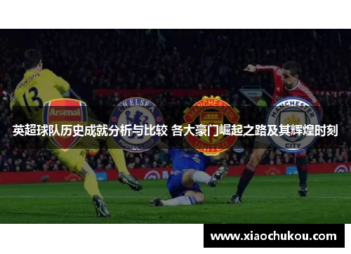 英超球队历史成就分析与比较 各大豪门崛起之路及其辉煌时刻 英超球队历史成就分析与比较 各大豪门崛起之路及其辉煌时刻