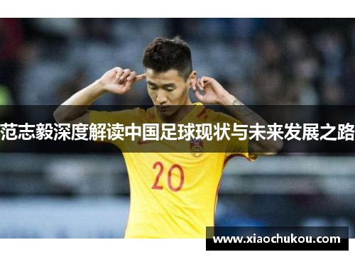 范志毅深度解读中国足球现状与未来发展之路
