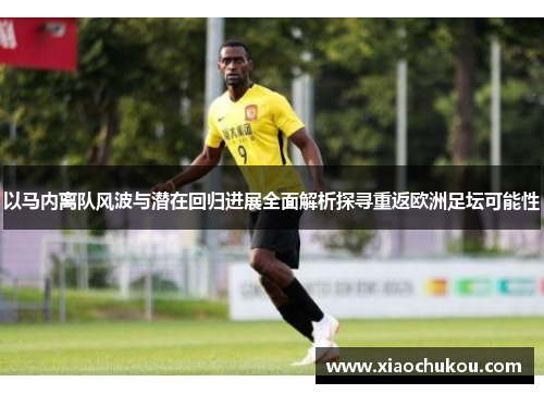 以马内离队风波与潜在回归进展全面解析探寻重返欧洲足坛可能性 以马内离队风波与潜在回归进展全面解析探寻重返欧洲足坛可能性