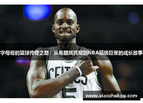 字母哥的篮球传奇之路：从希腊贫民窟到NBA超级巨星的成长故事