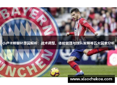 小卢卡斯替补原因解析：战术调整、体能管理与球队发展等五大因素分析