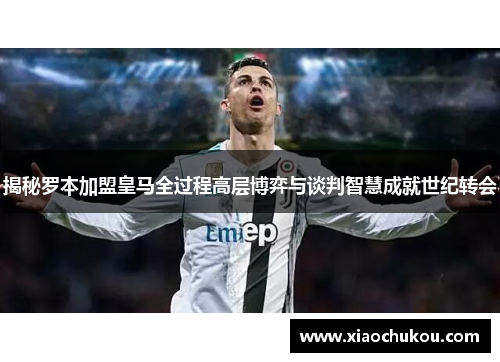 揭秘罗本加盟皇马全过程高层博弈与谈判智慧成就世纪转会 揭秘罗本加盟皇马全过程高层博弈与谈判智慧成就世纪转会