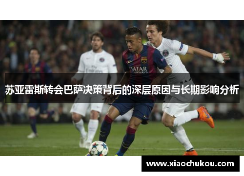 苏亚雷斯转会巴萨决策背后的深层原因与长期影响分析