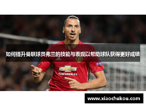 如何提升曼联球员弗兰的技能与表现以帮助球队获得更好成绩 如何提升曼联球员弗兰的技能与表现以帮助球队获得更好成绩
